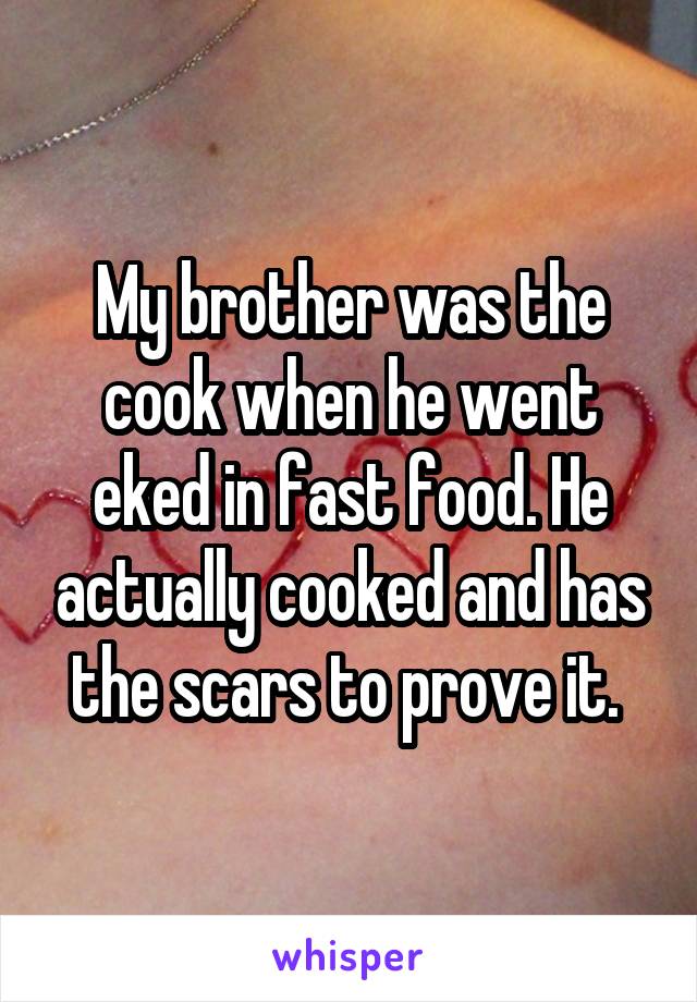 My brother was the cook when he went eked in fast food. He actually cooked and has the scars to prove it. 