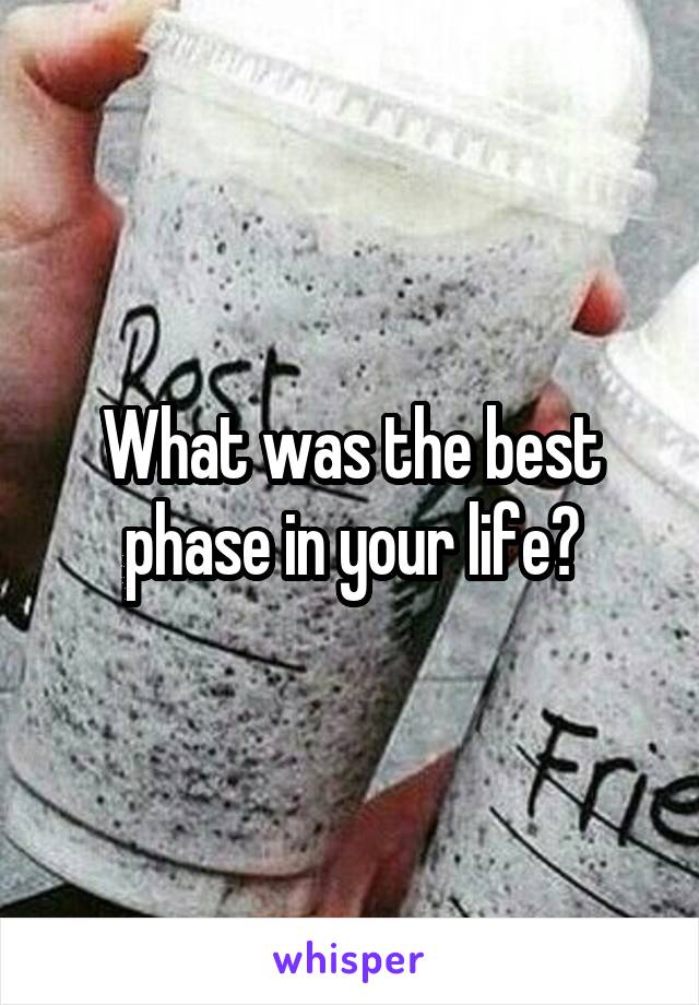 What was the best phase in your life?