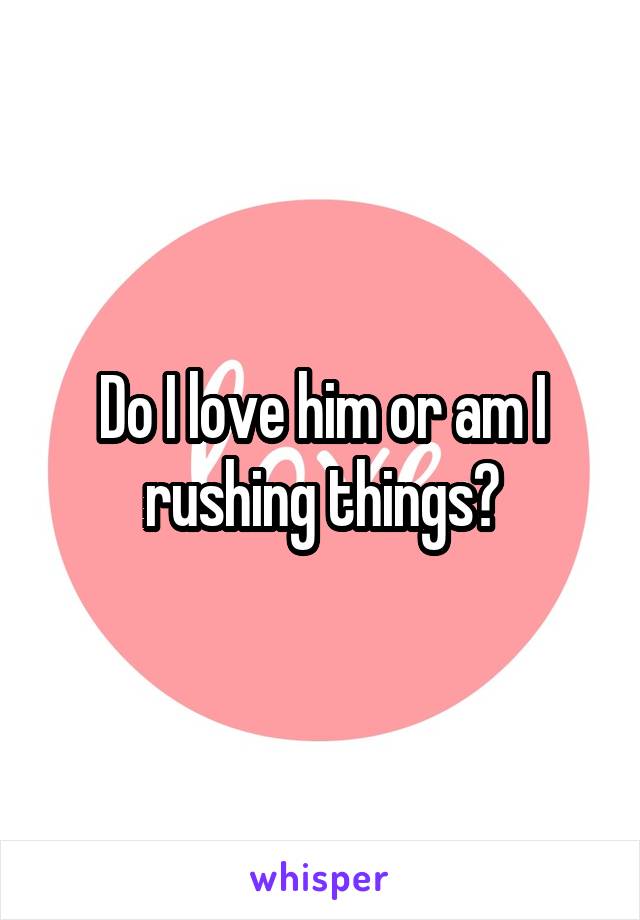 Do I love him or am I rushing things?