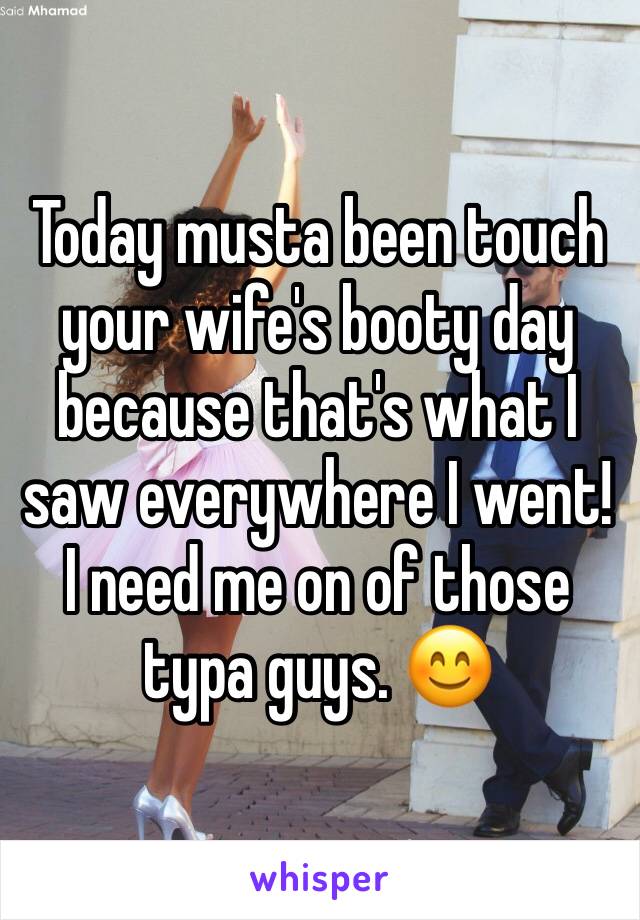 Today musta been touch your wife's booty day because that's what I saw everywhere I went! I need me on of those typa guys. 😊