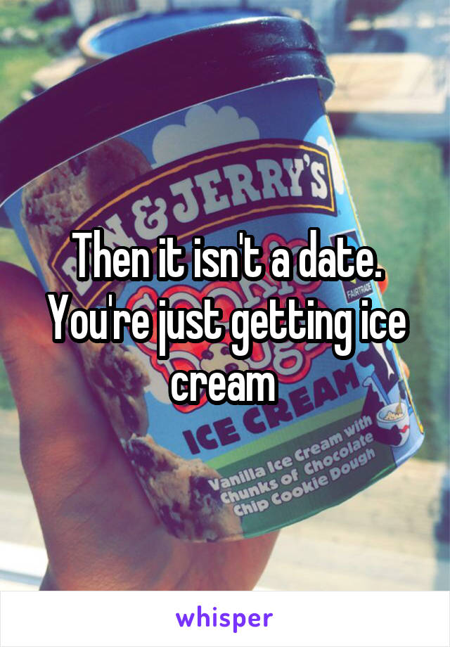 Then it isn't a date.
You're just getting ice cream 