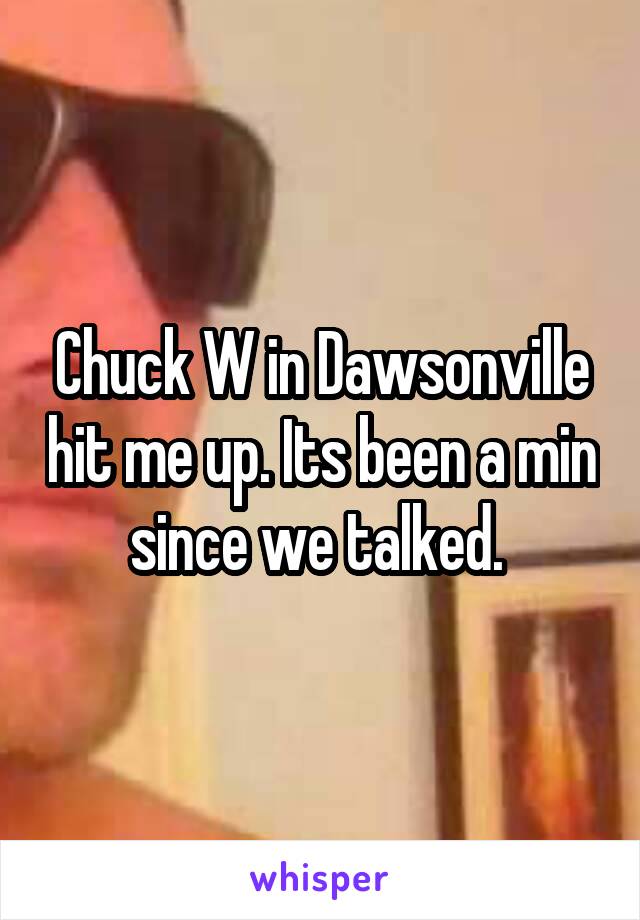 Chuck W in Dawsonville hit me up. Its been a min since we talked. 