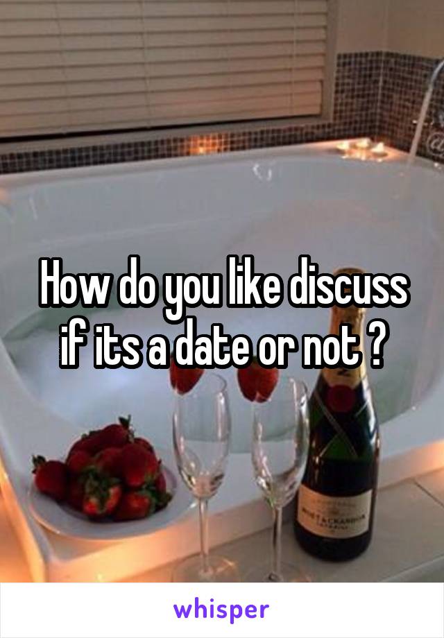 How do you like discuss if its a date or not ?