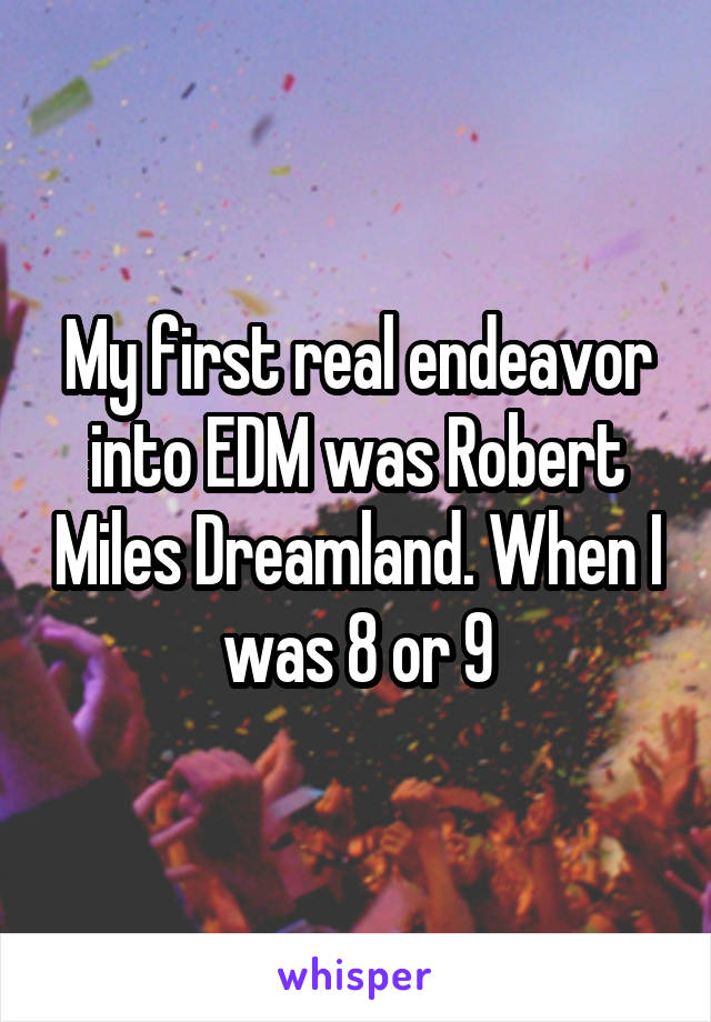 My first real endeavor into EDM was Robert Miles Dreamland. When I was 8 or 9
