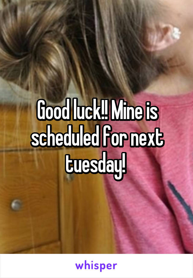 Good luck!! Mine is scheduled for next tuesday! 