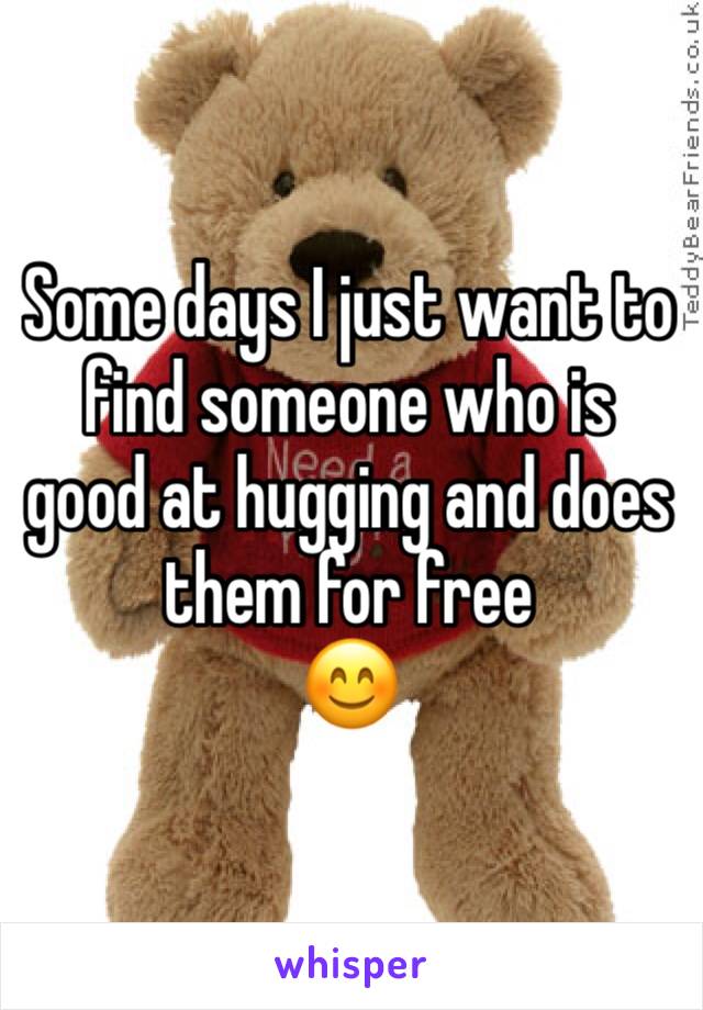 Some days I just want to find someone who is good at hugging and does them for free 
😊