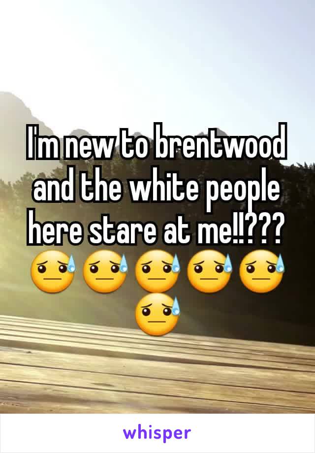 I'm new to brentwood and the white people here stare at me!!??? 😓😓😓😓😓😓