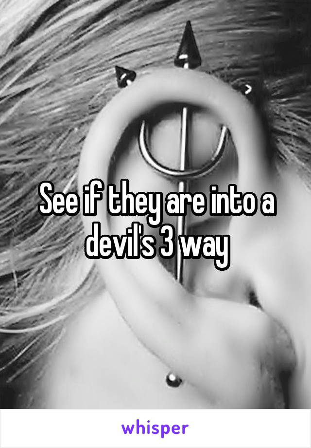 See if they are into a devil's 3 way
