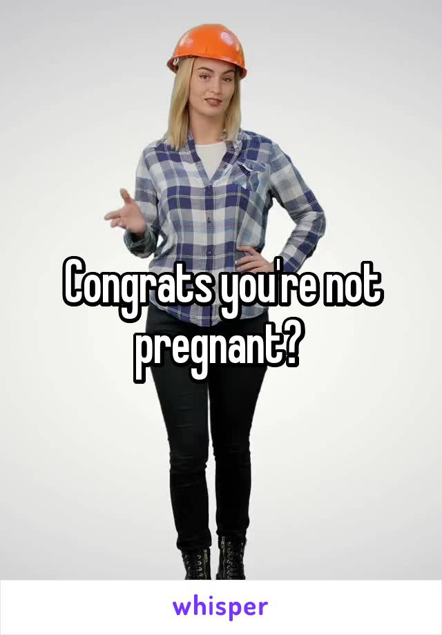 Congrats you're not pregnant? 