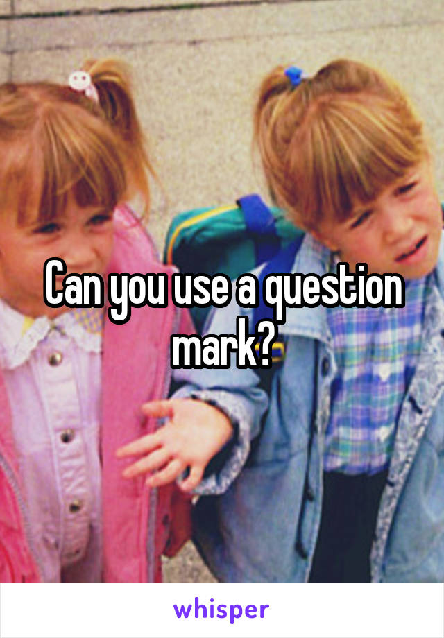 Can you use a question mark?