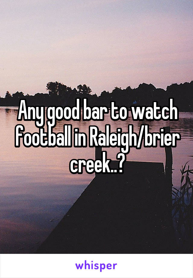 Any good bar to watch football in Raleigh/brier creek..?