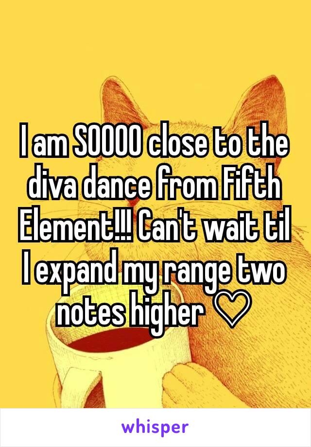 I am SOOOO close to the diva dance from Fifth Element!!! Can't wait til I expand my range two notes higher ♡