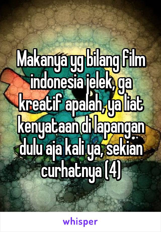 Makanya yg bilang film indonesia jelek, ga kreatif apalah, ya liat kenyataan di lapangan dulu aja kali ya, sekian curhatnya (4)