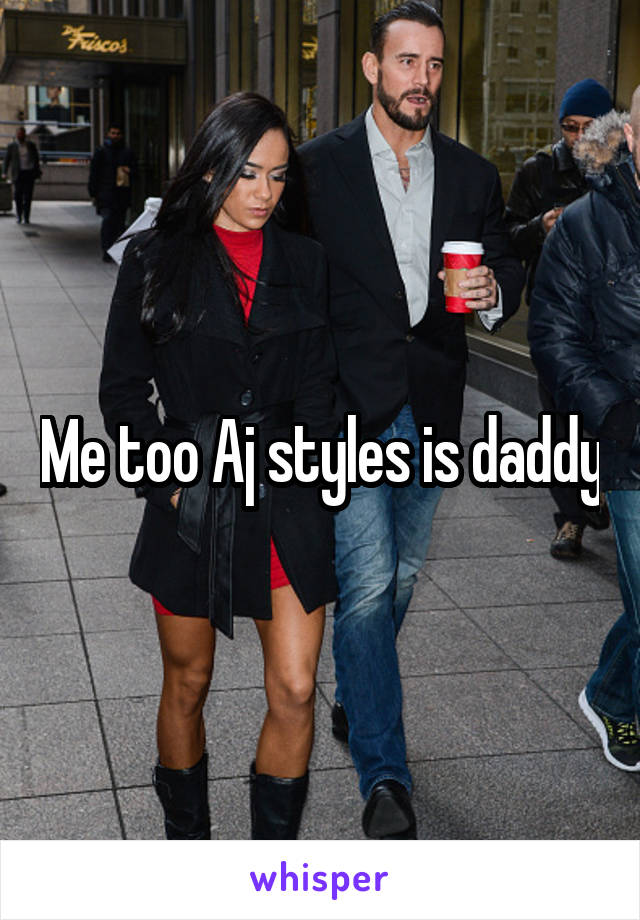 Me too Aj styles is daddy