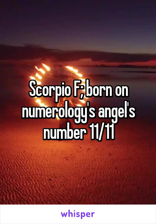 Scorpio F; born on numerology's angel's number 11/11