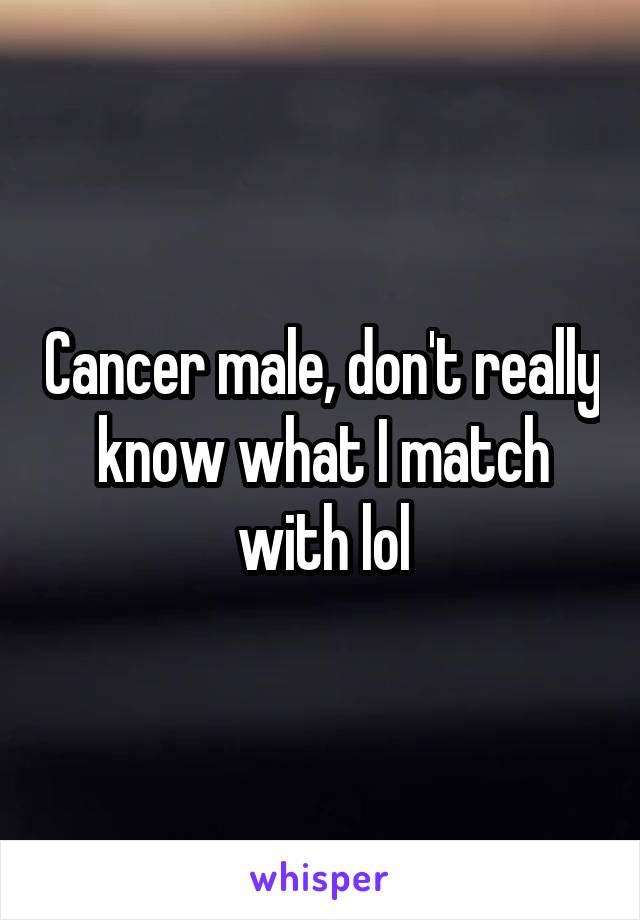 Cancer male, don't really know what I match with lol
