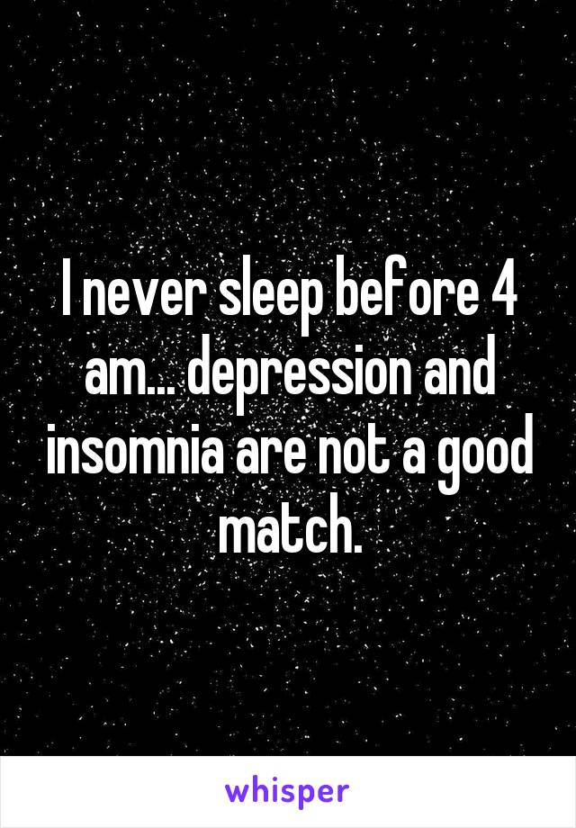 I never sleep before 4 am... depression and insomnia are not a good match.