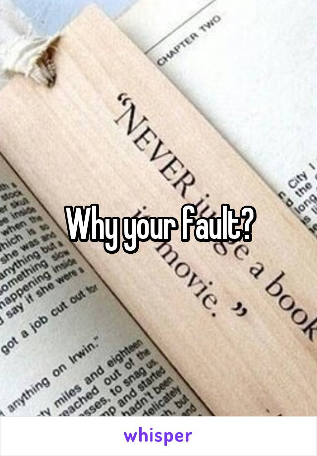 Why your fault?
