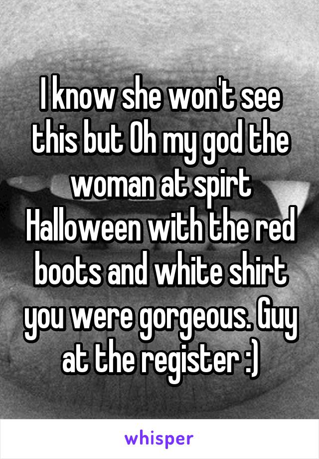 I know she won't see this but Oh my god the woman at spirt Halloween with the red boots and white shirt you were gorgeous. Guy at the register :)