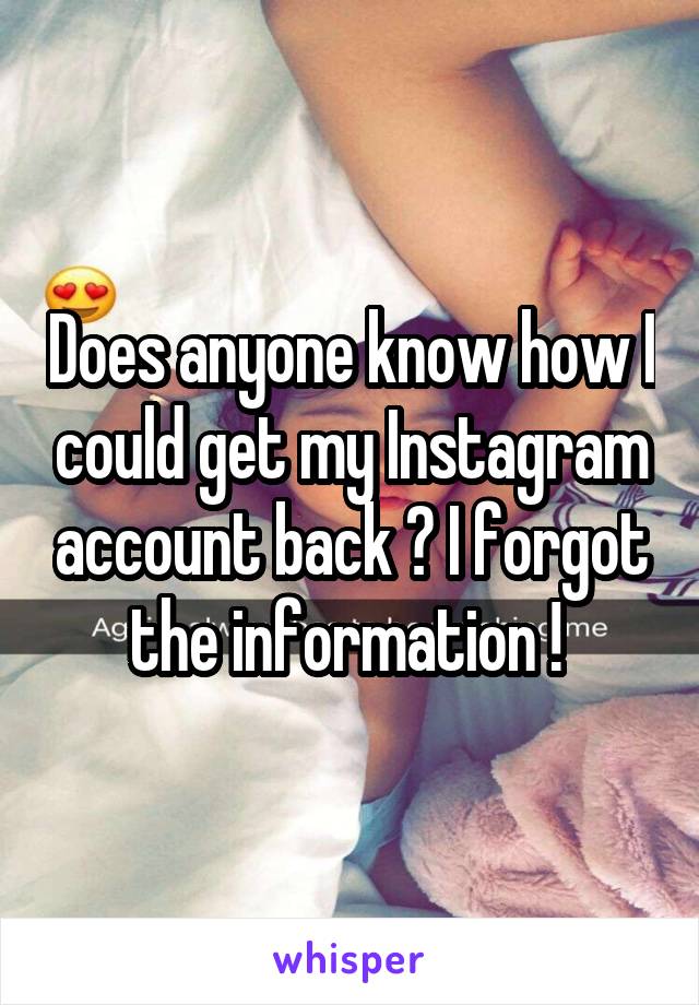 Does anyone know how I could get my Instagram account back ? I forgot the information ! 