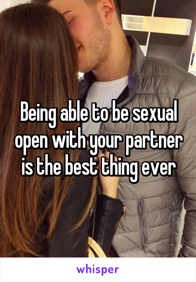 Being able to be sexual open with your partner is the best thing ever