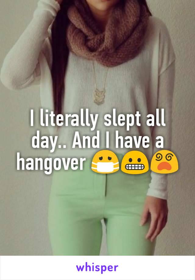 I literally slept all day.. And I have a hangover 😷😬😵