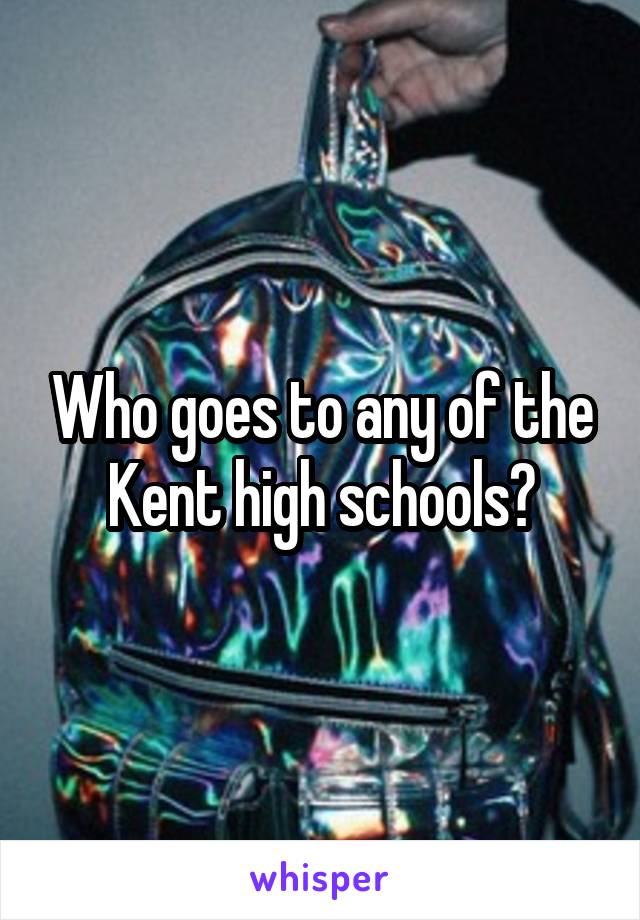 Who goes to any of the Kent high schools?