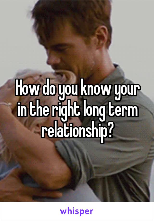 How do you know your in the right long term relationship?
