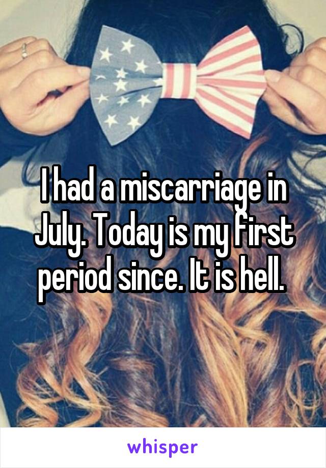 I had a miscarriage in July. Today is my first period since. It is hell. 
