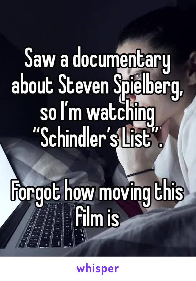 Saw a documentary about Steven Spielberg, so I’m watching “Schindler’s List”. 

Forgot how moving this film is