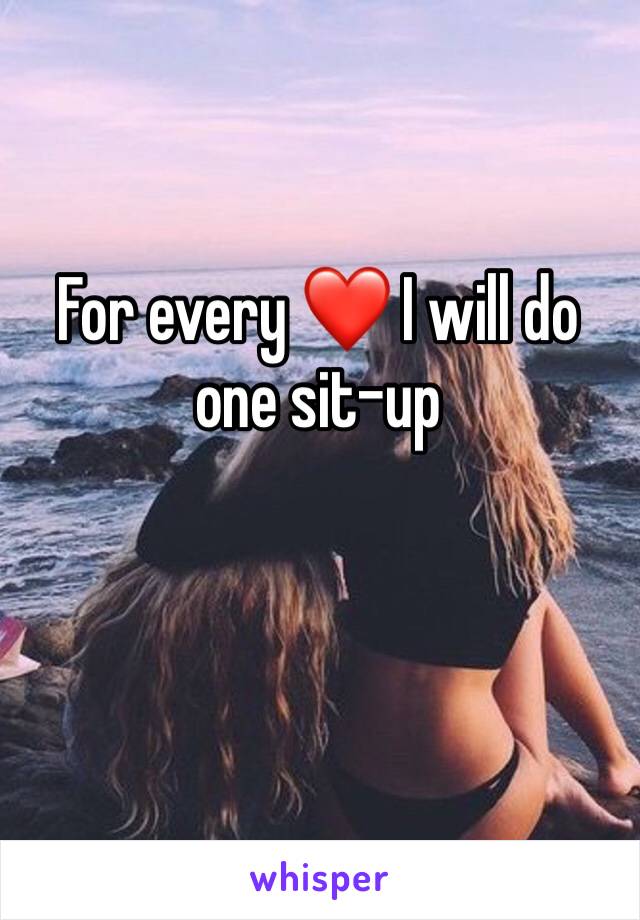 For every ❤️ I will do one sit-up