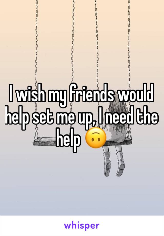I wish my friends would help set me up, I need the help 🙃