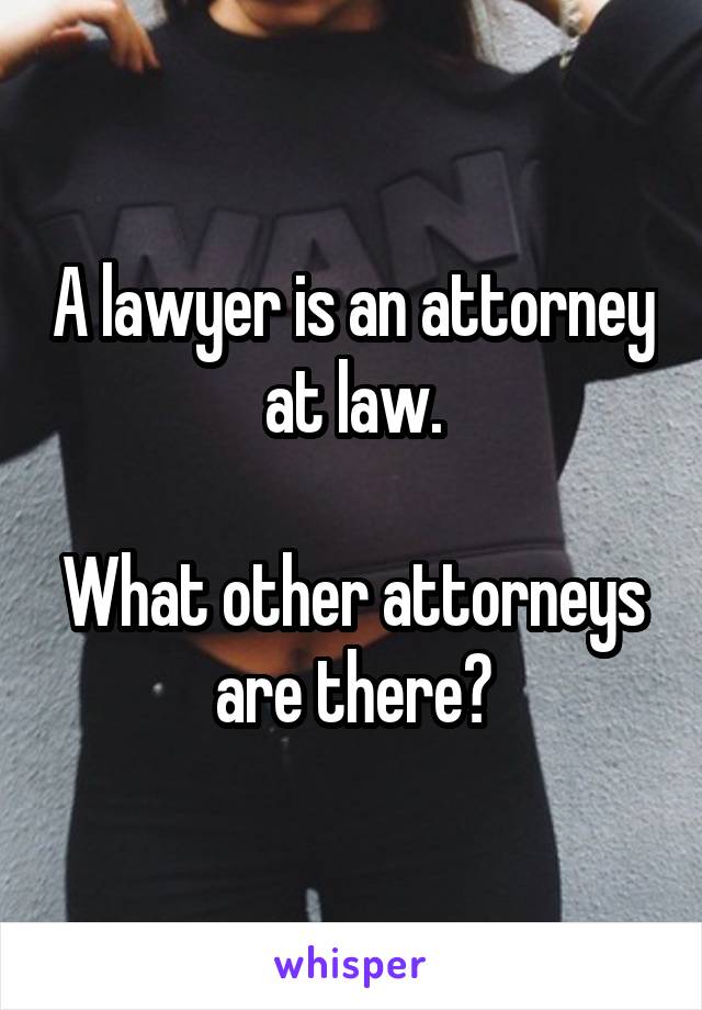 A lawyer is an attorney at law.

What other attorneys are there?
