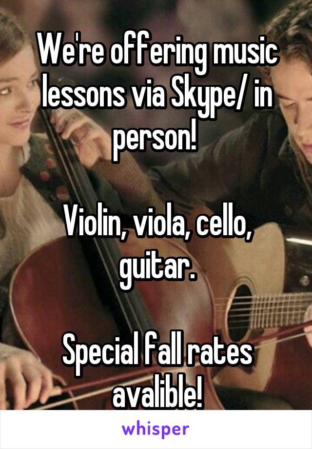 We're offering music lessons via Skype/ in person! 

Violin, viola, cello, guitar.

Special fall rates avalible!
