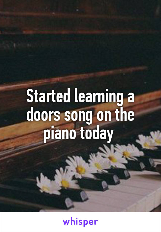 Started learning a doors song on the piano today 