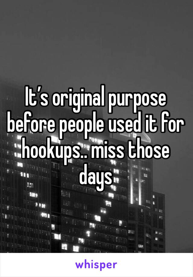 It’s original purpose before people used it for hookups.. miss those days