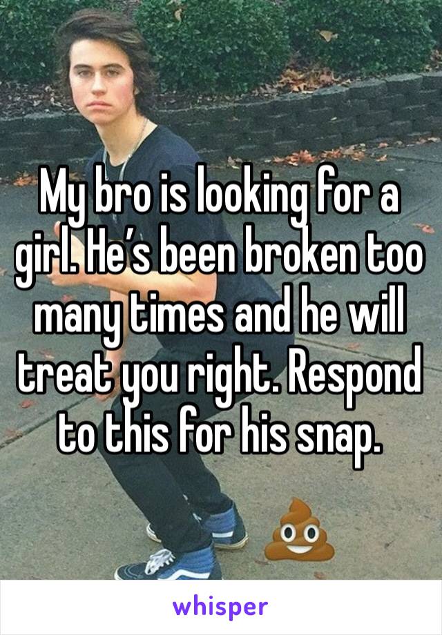 My bro is looking for a girl. He’s been broken too many times and he will treat you right. Respond to this for his snap.