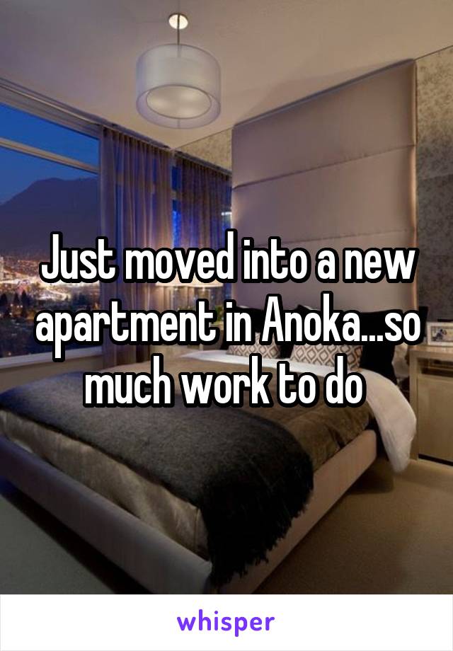 Just moved into a new apartment in Anoka...so much work to do 