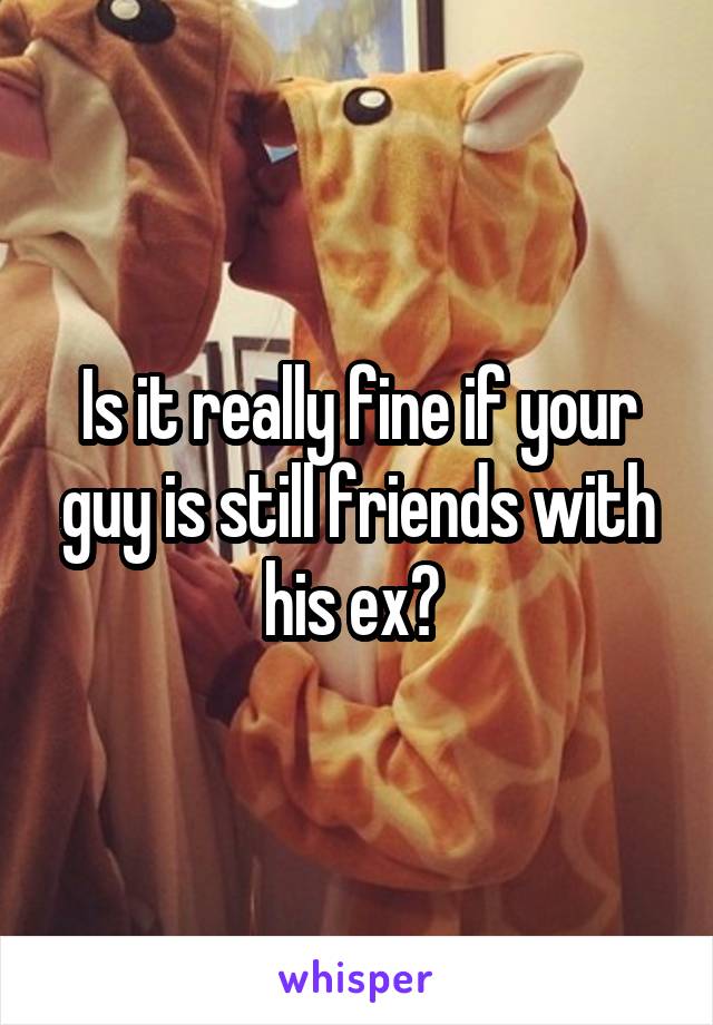 Is it really fine if your guy is still friends with his ex? 