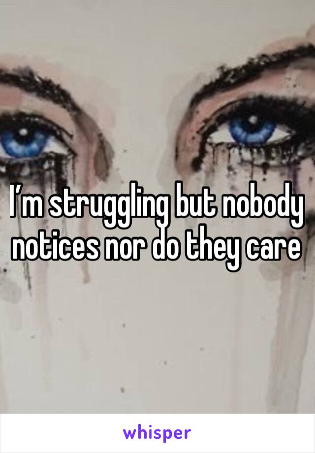 I’m struggling but nobody notices nor do they care