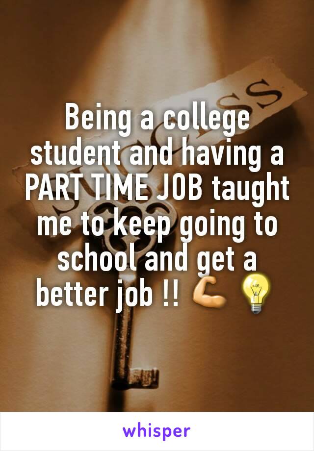Being a college student and having a PART TIME JOB taught me to keep going to school and get a better job !! 💪💡