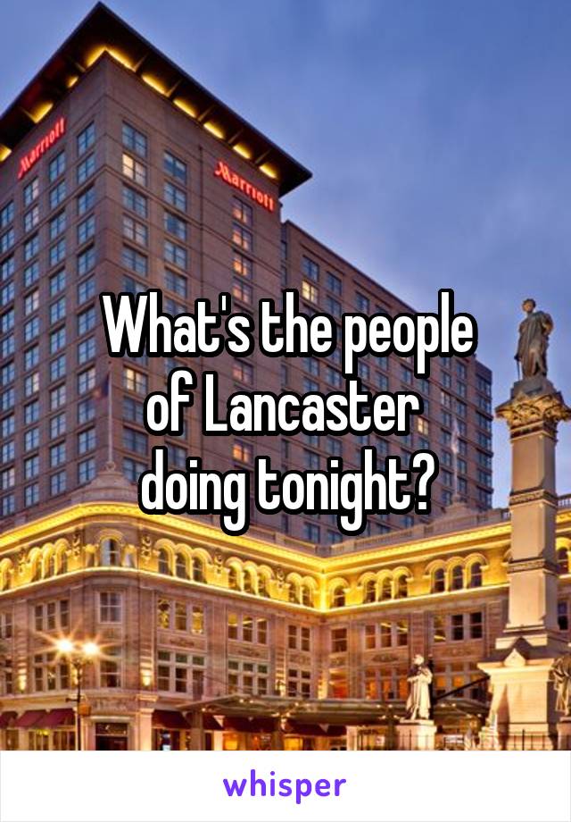 What's the people
of Lancaster 
doing tonight?