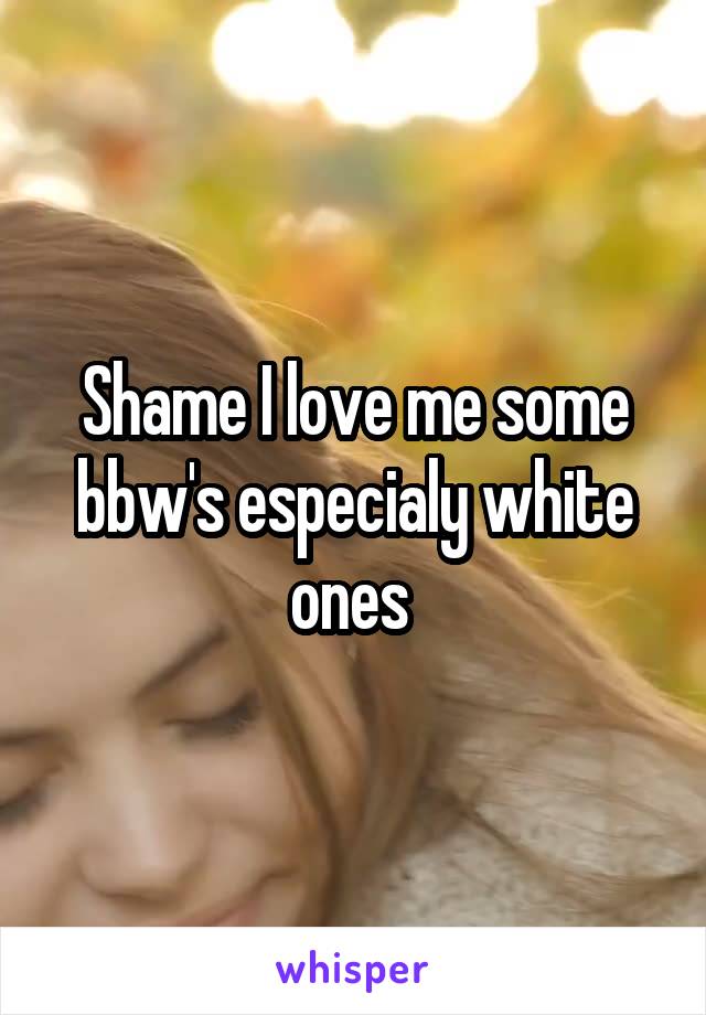 Shame I love me some bbw's especialy white ones 