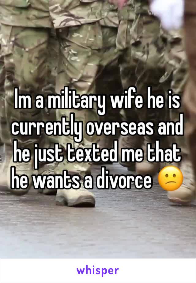 Im a military wife he is currently overseas and he just texted me that he wants a divorce 😕