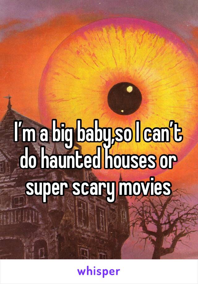 I’m a big baby,so I can’t do haunted houses or super scary movies