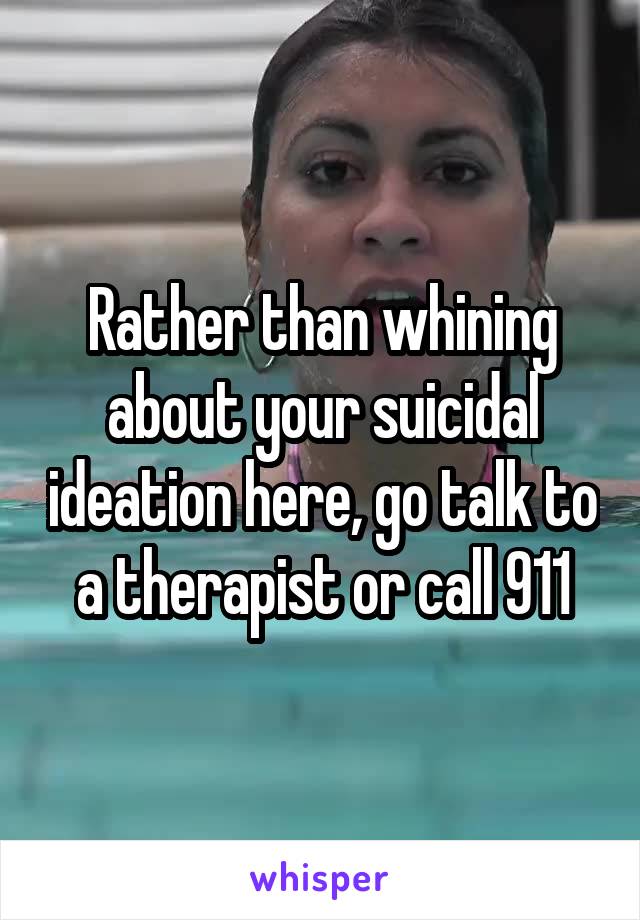 Rather than whining about your suicidal ideation here, go talk to a therapist or call 911