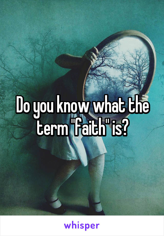 Do you know what the term "faith" is?
