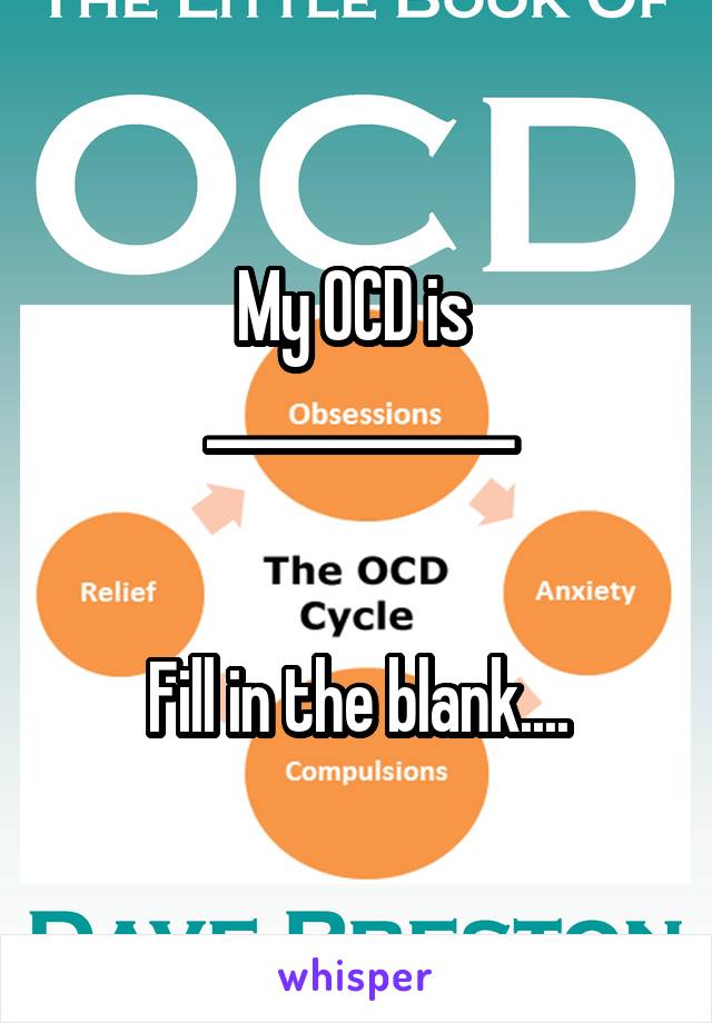 My OCD is 
____________


Fill in the blank....