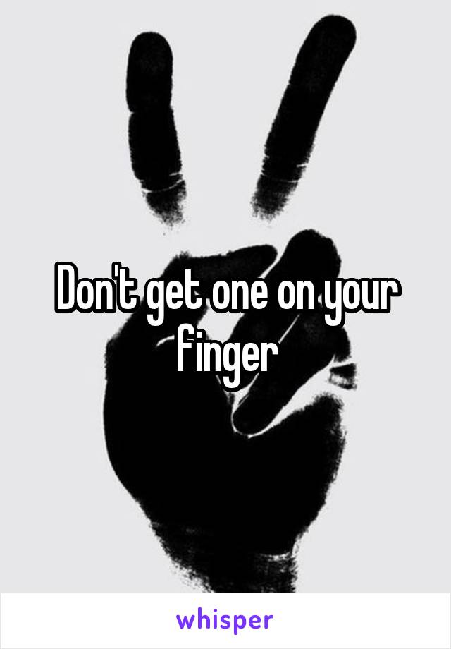 Don't get one on your finger