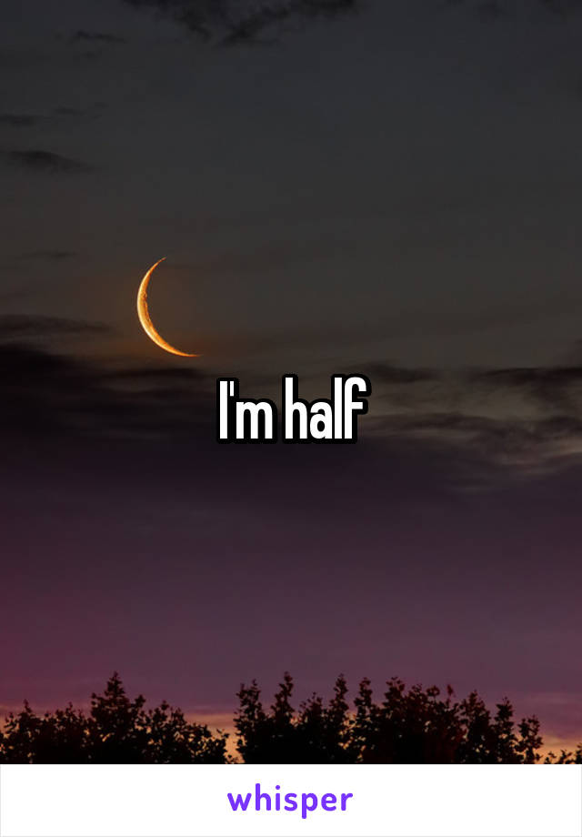 I'm half